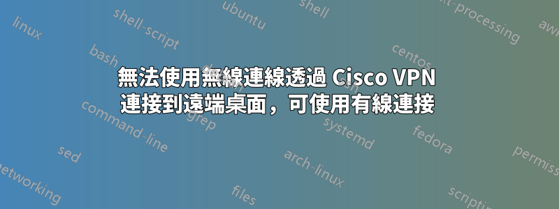 無法使用無線連線透過 Cisco VPN 連接到遠端桌面，可使用有線連接