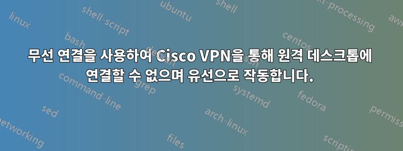 무선 연결을 사용하여 Cisco VPN을 통해 원격 데스크톱에 연결할 수 없으며 유선으로 작동합니다.