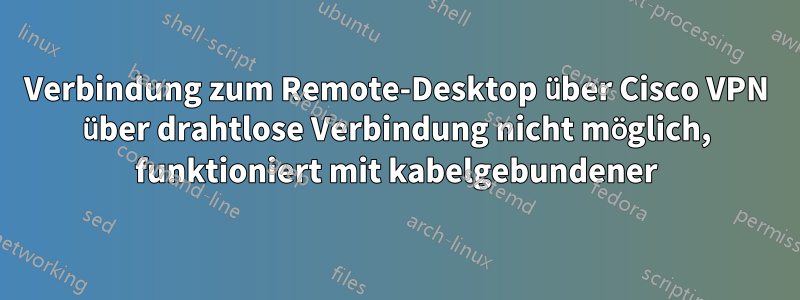 Verbindung zum Remote-Desktop über Cisco VPN über drahtlose Verbindung nicht möglich, funktioniert mit kabelgebundener