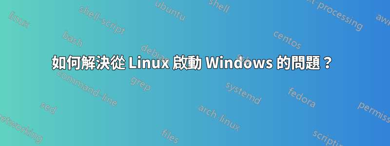 如何解決從 Linux 啟動 Windows 的問題？