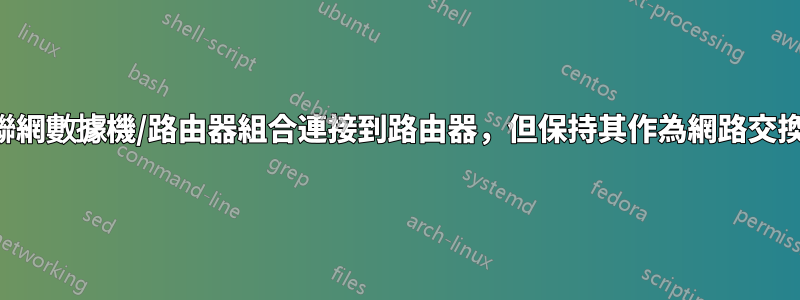 如何將互聯網數據機/路由器組合連接到路由器，但保持其作為網路交換器工作？