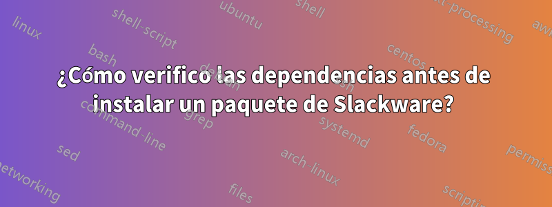 ¿Cómo verifico las dependencias antes de instalar un paquete de Slackware?