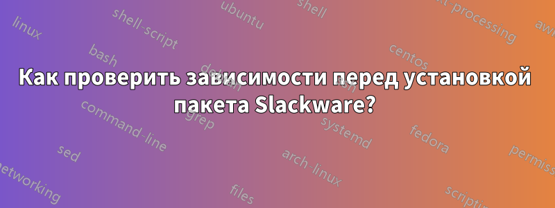 Как проверить зависимости перед установкой пакета Slackware?