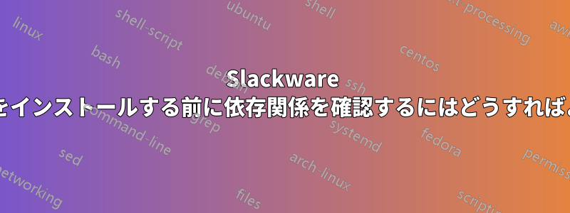 Slackware パッケージをインストールする前に依存関係を確認するにはどうすればよいですか?