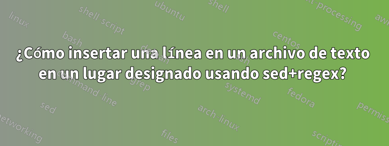 ¿Cómo insertar una línea en un archivo de texto en un lugar designado usando sed+regex?