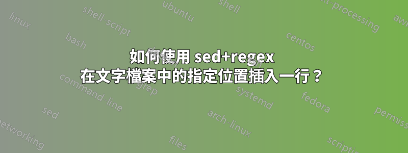 如何使用 sed+regex 在文字檔案中的指定位置插入一行？