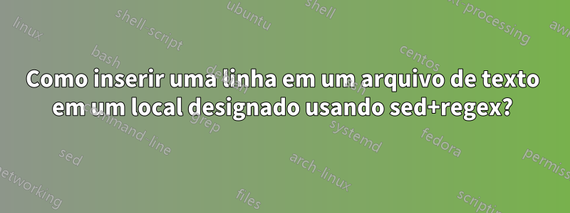 Como inserir uma linha em um arquivo de texto em um local designado usando sed+regex?