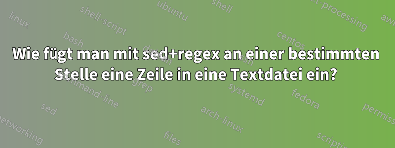 Wie fügt man mit sed+regex an einer bestimmten Stelle eine Zeile in eine Textdatei ein?