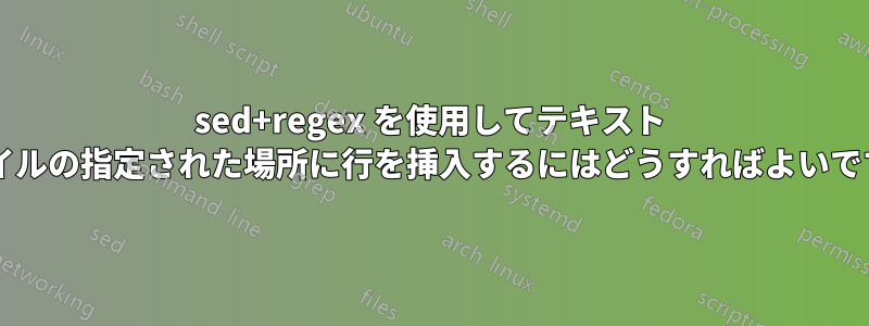 sed+regex を使用してテキスト ファイルの指定された場所に行を挿入するにはどうすればよいですか?