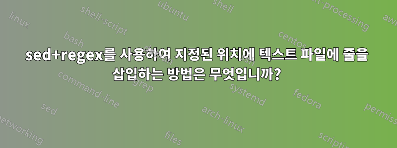 sed+regex를 사용하여 지정된 위치에 텍스트 파일에 줄을 삽입하는 방법은 무엇입니까?