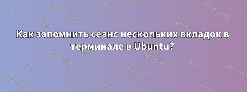 Как запомнить сеанс нескольких вкладок в терминале в Ubuntu?