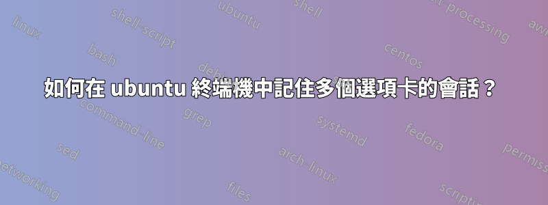 如何在 ubuntu 終端機中記住多個選項卡的會話？