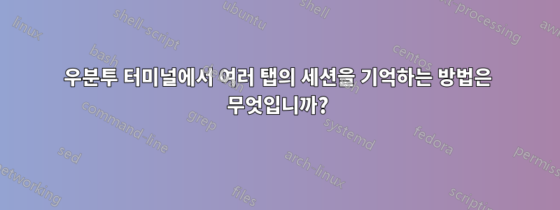 우분투 터미널에서 여러 탭의 세션을 기억하는 방법은 무엇입니까?