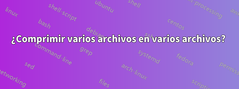 ¿Comprimir varios archivos en varios archivos?