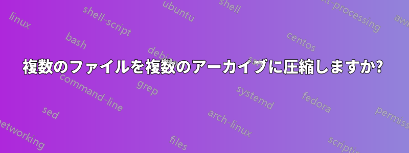 複数のファイルを複数のアーカイブに圧縮しますか?