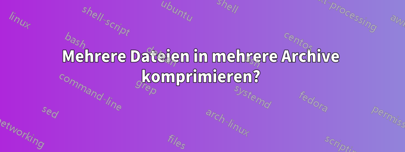 Mehrere Dateien in mehrere Archive komprimieren?