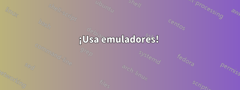 ¡Usa emuladores!