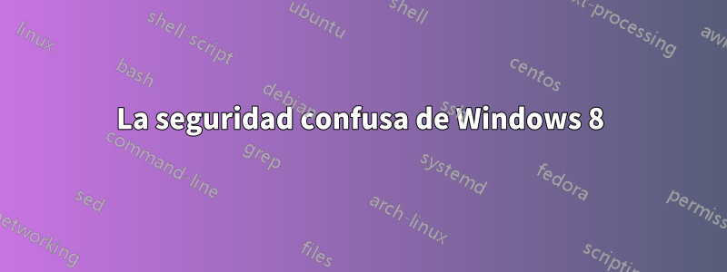 La seguridad confusa de Windows 8