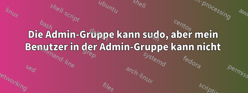 Die Admin-Gruppe kann sudo, aber mein Benutzer in der Admin-Gruppe kann nicht