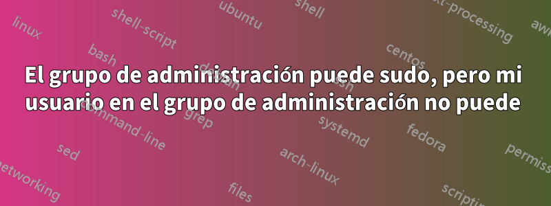 El grupo de administración puede sudo, pero mi usuario en el grupo de administración no puede