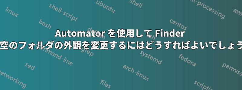 Automator を使用して Finder 内の空のフォルダの外観を変更するにはどうすればよいでしょうか?