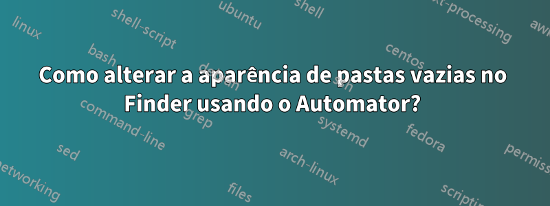 Como alterar a aparência de pastas vazias no Finder usando o Automator?