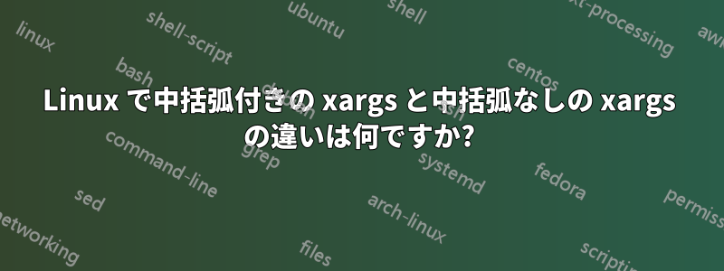 Linux で中括弧付きの xargs と中括弧なしの xargs の違いは何ですか?