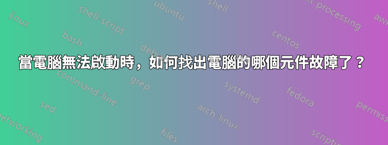 當電腦無法啟動時，如何找出電腦的哪個元件故障了？