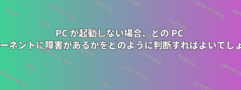 PC が起動しない場合、どの PC コンポーネントに障害があるかをどのように判断すればよいでしょうか?