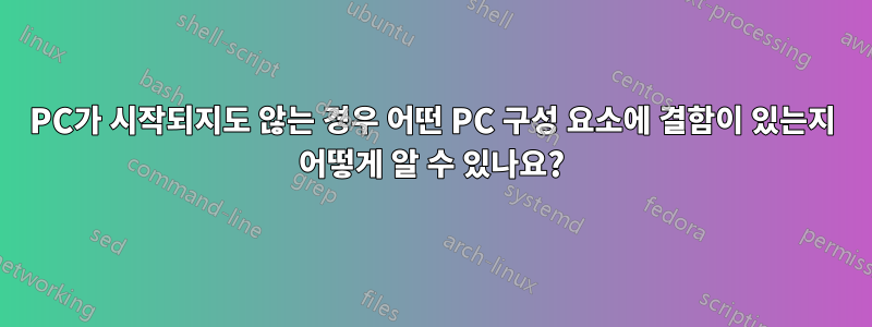 PC가 시작되지도 않는 경우 어떤 PC 구성 요소에 결함이 있는지 어떻게 알 수 있나요?