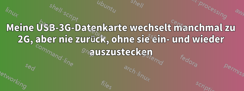 Meine USB-3G-Datenkarte wechselt manchmal zu 2G, aber nie zurück, ohne sie ein- und wieder auszustecken