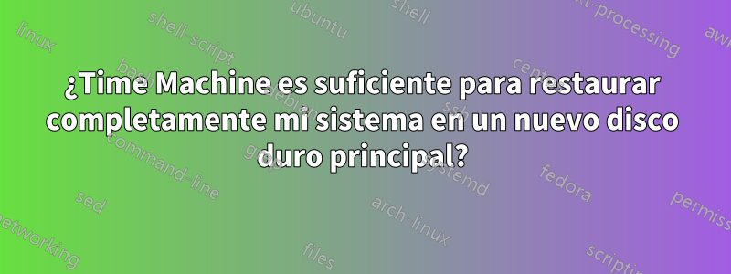 ¿Time Machine es suficiente para restaurar completamente mi sistema en un nuevo disco duro principal?