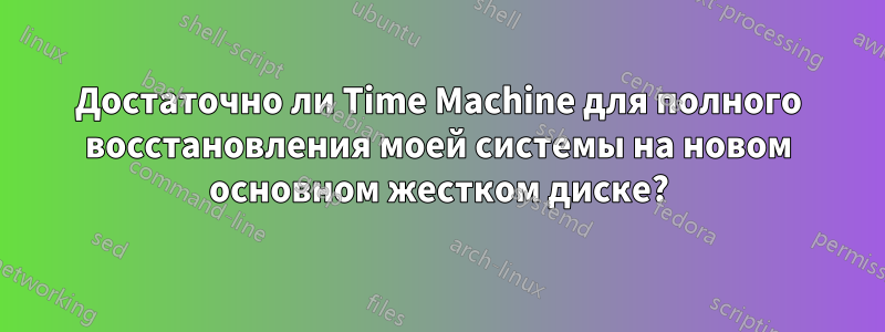 Достаточно ли Time Machine для полного восстановления моей системы на новом основном жестком диске?