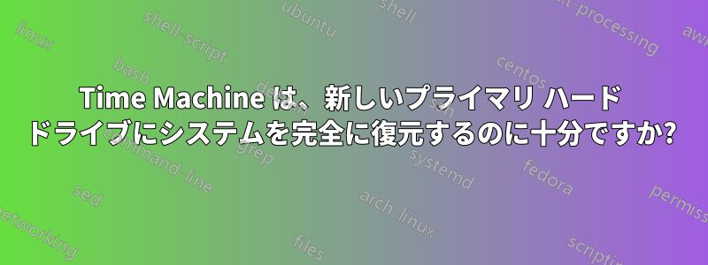 Time Machine は、新しいプライマリ ハード ドライブにシステムを完全に復元するのに十分ですか?