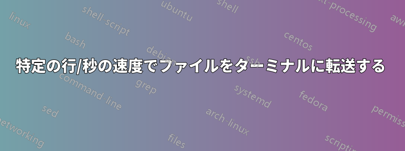 特定の行/秒の速度でファイルをターミナルに転送する