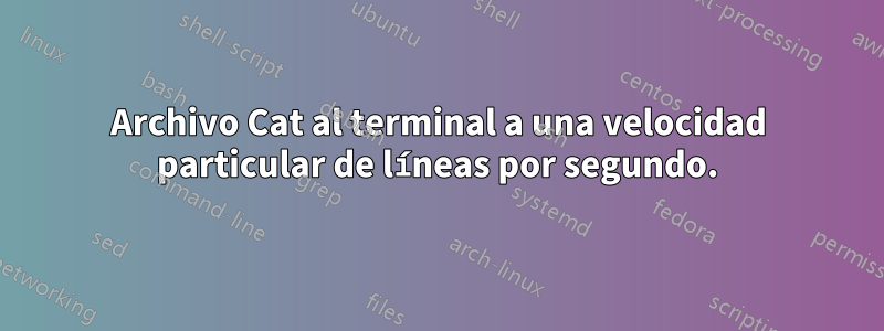 Archivo Cat al terminal a una velocidad particular de líneas por segundo.