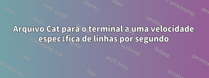 Arquivo Cat para o terminal a uma velocidade específica de linhas por segundo