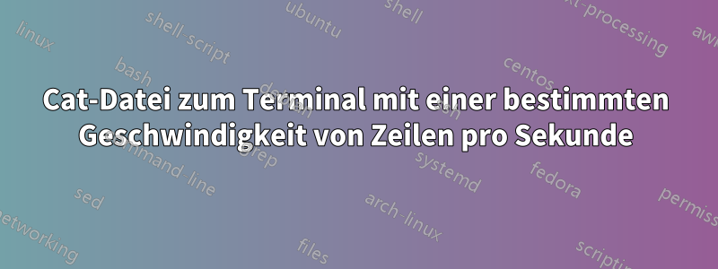 Cat-Datei zum Terminal mit einer bestimmten Geschwindigkeit von Zeilen pro Sekunde