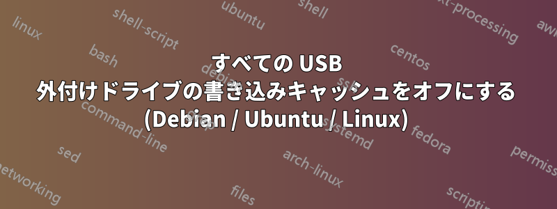 すべての USB 外付けドライブの書き込みキャッシュをオフにする (Debian / Ubuntu / Linux)