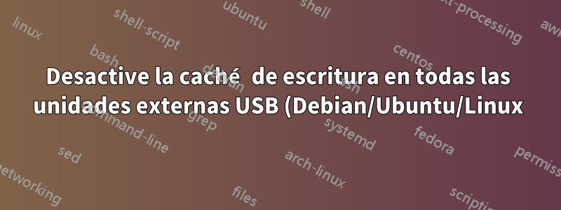 Desactive la caché de escritura en todas las unidades externas USB (Debian/Ubuntu/Linux)