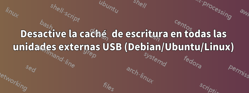 Desactive la caché de escritura en todas las unidades externas USB (Debian/Ubuntu/Linux)