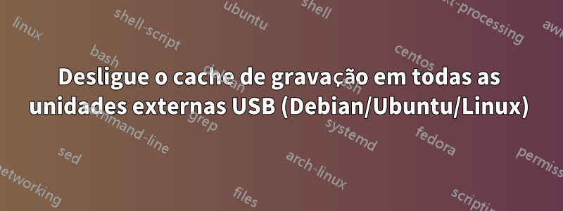 Desligue o cache de gravação em todas as unidades externas USB (Debian/Ubuntu/Linux)