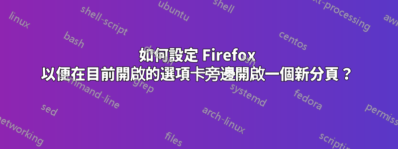 如何設定 Firefox 以便在目前開啟的選項卡旁邊開啟一個新分頁？