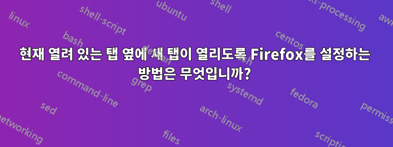 현재 열려 있는 탭 옆에 새 탭이 열리도록 Firefox를 설정하는 방법은 무엇입니까?