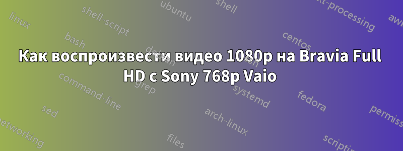 Как воспроизвести видео 1080p на Bravia Full HD с Sony 768p Vaio