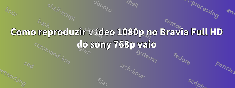 Como reproduzir vídeo 1080p no Bravia Full HD do sony 768p vaio