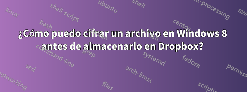 ¿Cómo puedo cifrar un archivo en Windows 8 antes de almacenarlo en Dropbox?