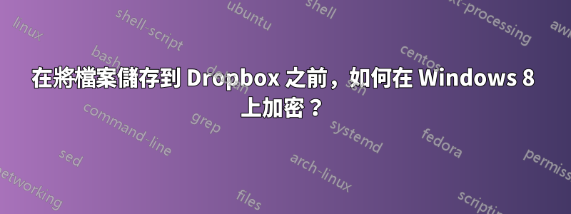 在將檔案儲存到 Dropbox 之前，如何在 Windows 8 上加密？