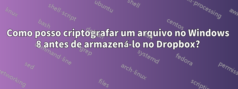 Como posso criptografar um arquivo no Windows 8 antes de armazená-lo no Dropbox?