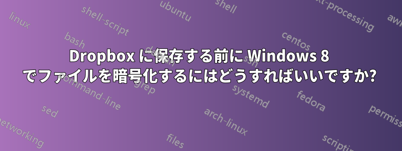 Dropbox に保存する前に Windows 8 でファイルを暗号化するにはどうすればいいですか?